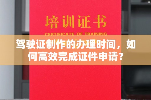 关岭驾驶证制作的办理时间，如何高效完成证件申请？